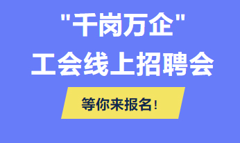 @各用人單位 “千企萬(wàn)崗”工會(huì)線上招聘會(huì)等你來(lái)報(bào)名！